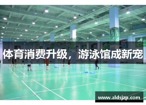 体育消费升级，游泳馆成新宠