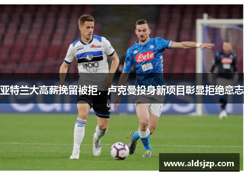 亚特兰大高薪挽留被拒，卢克曼投身新项目彰显拒绝意志