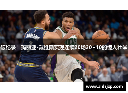 破纪录！玛丽亚·戴维斯实现连续20场20+10的惊人壮举