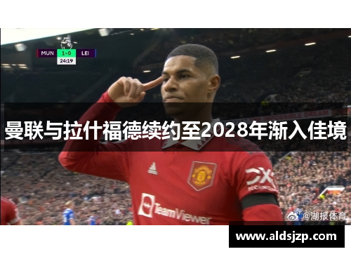 曼联与拉什福德续约至2028年渐入佳境
